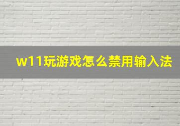 w11玩游戏怎么禁用输入法