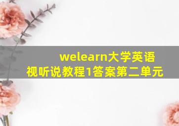 welearn大学英语视听说教程1答案第二单元