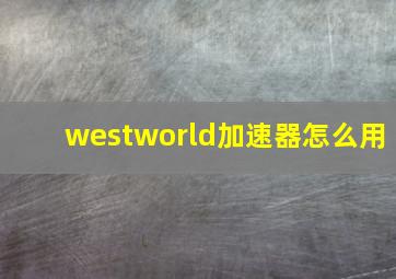 westworld加速器怎么用