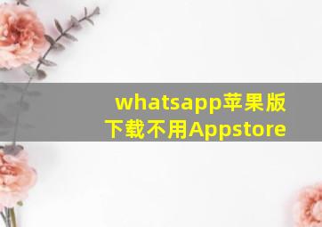 whatsapp苹果版下载不用Appstore