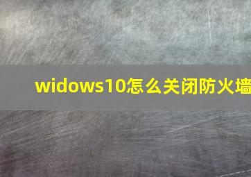 widows10怎么关闭防火墙