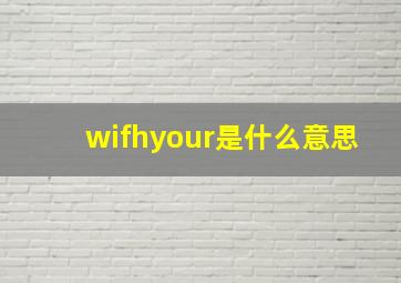 wifhyour是什么意思