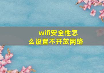 wifi安全性怎么设置不开放网络