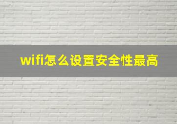 wifi怎么设置安全性最高