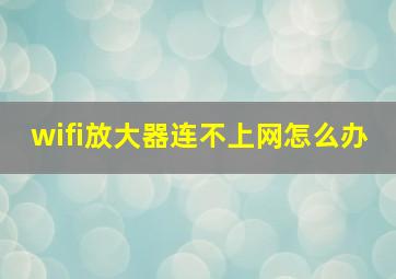 wifi放大器连不上网怎么办