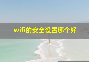 wifi的安全设置哪个好