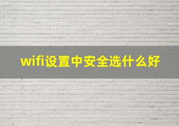 wifi设置中安全选什么好