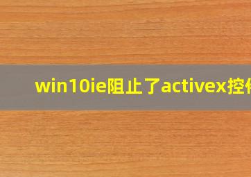 win10ie阻止了activex控件