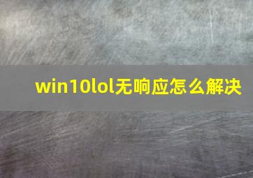 win10lol无响应怎么解决