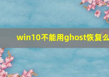 win10不能用ghost恢复么