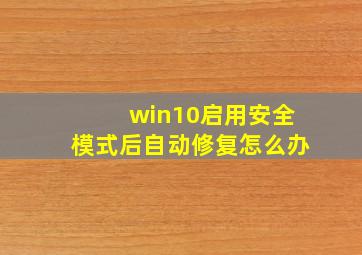 win10启用安全模式后自动修复怎么办