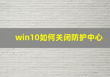 win10如何关闭防护中心