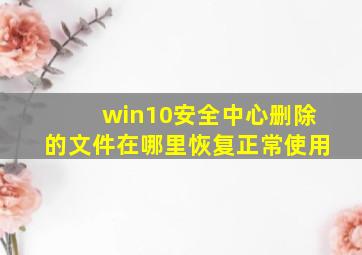 win10安全中心删除的文件在哪里恢复正常使用