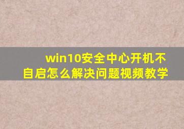 win10安全中心开机不自启怎么解决问题视频教学