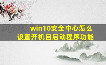 win10安全中心怎么设置开机自启动程序功能