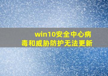 win10安全中心病毒和威胁防护无法更新