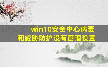 win10安全中心病毒和威胁防护没有管理设置