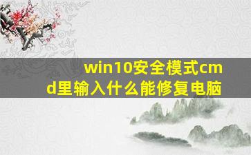 win10安全模式cmd里输入什么能修复电脑