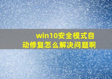 win10安全模式自动修复怎么解决问题啊