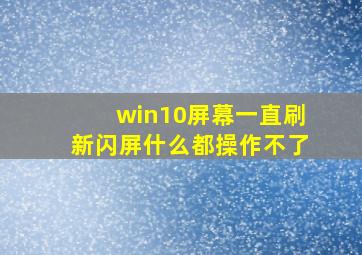 win10屏幕一直刷新闪屏什么都操作不了