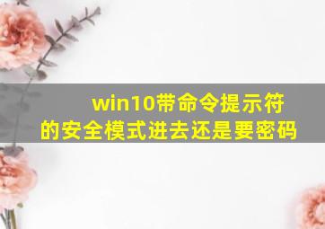 win10带命令提示符的安全模式进去还是要密码