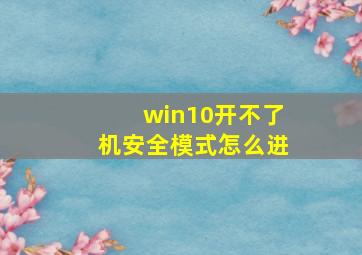 win10开不了机安全模式怎么进