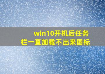 win10开机后任务栏一直加载不出来图标