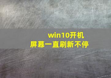 win10开机屏幕一直刷新不停