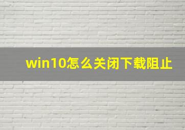 win10怎么关闭下载阻止