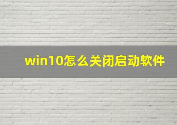 win10怎么关闭启动软件