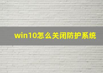 win10怎么关闭防护系统