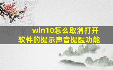 win10怎么取消打开软件的提示声音提醒功能