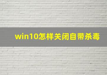 win10怎样关闭自带杀毒