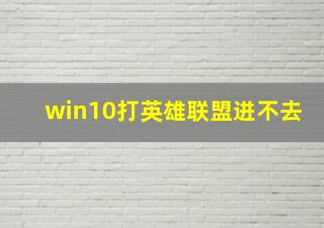 win10打英雄联盟进不去