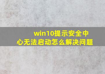 win10提示安全中心无法启动怎么解决问题