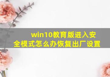 win10教育版进入安全模式怎么办恢复出厂设置