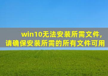 win10无法安装所需文件,请确保安装所需的所有文件可用