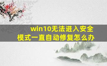 win10无法进入安全模式一直自动修复怎么办