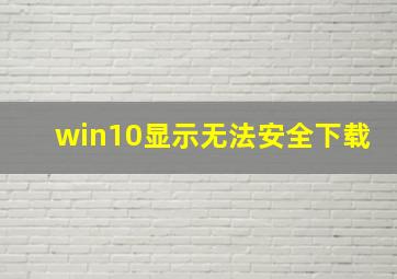 win10显示无法安全下载