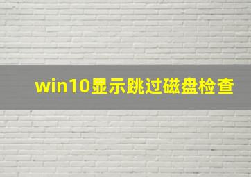 win10显示跳过磁盘检查