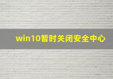 win10暂时关闭安全中心