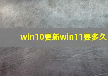 win10更新win11要多久