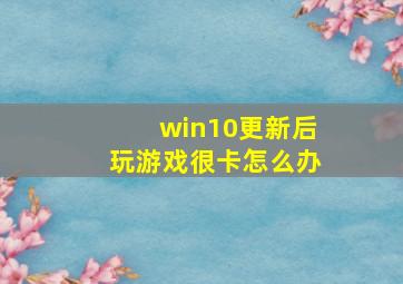 win10更新后玩游戏很卡怎么办