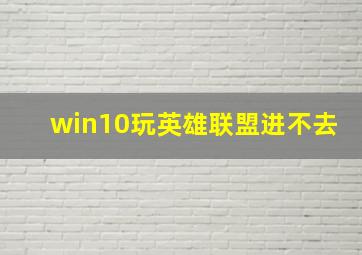 win10玩英雄联盟进不去