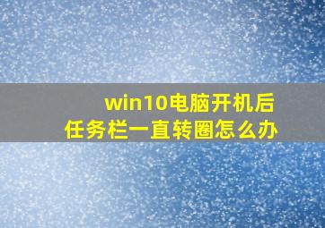 win10电脑开机后任务栏一直转圈怎么办