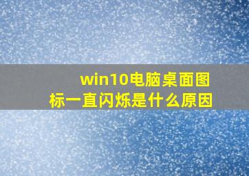 win10电脑桌面图标一直闪烁是什么原因