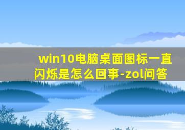 win10电脑桌面图标一直闪烁是怎么回事-zol问答