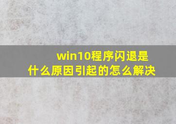 win10程序闪退是什么原因引起的怎么解决