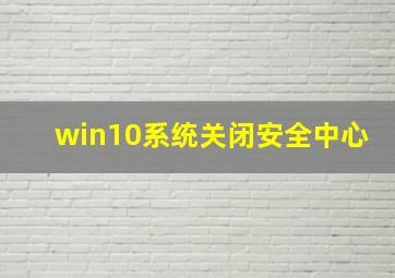 win10系统关闭安全中心