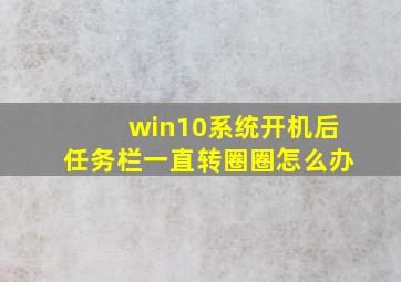 win10系统开机后任务栏一直转圈圈怎么办